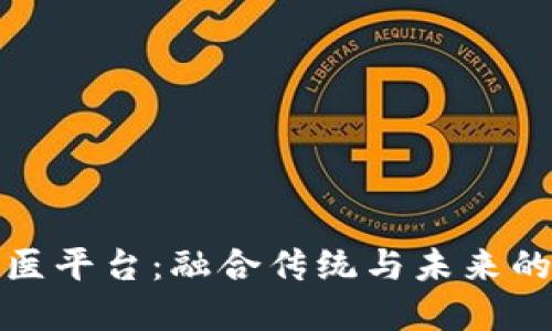 区块链中医平台：融合传统与未来的医疗革命