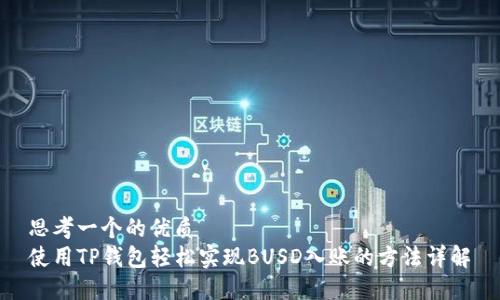 思考一个的优质  
使用TP钱包轻松实现BUSD入账的方法详解