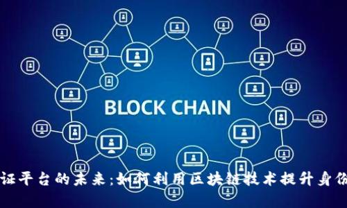 区块链数字身份验证平台的未来：如何利用区块链技术提升身份认证的安全与效率