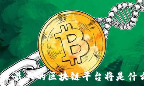   
未来最大的区块链平台将是什么？