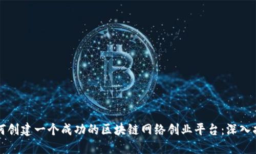 如何创建一个成功的区块链网络创业平台：深入指南