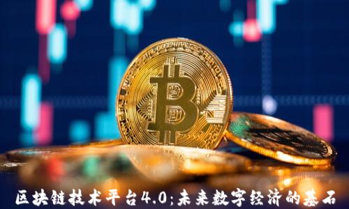
区块链技术平台4.0：未来数字经济的基石