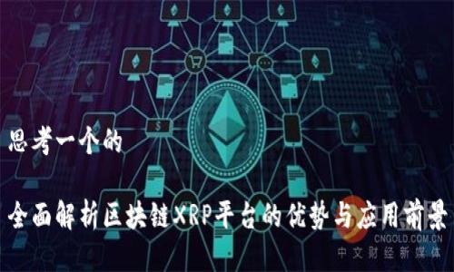 思考一个的

全面解析区块链XRP平台的优势与应用前景