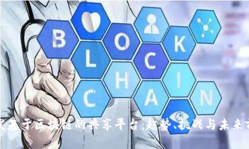 开发基于区块链的共享平台：趋势、挑战与未来前景