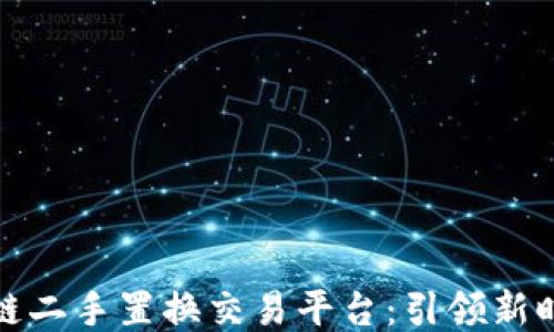 
WBT国际区块链二手置换交易平台：引领新时代的交易方式