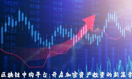 
区块链申购平台：开启加密资产投资的新篇章