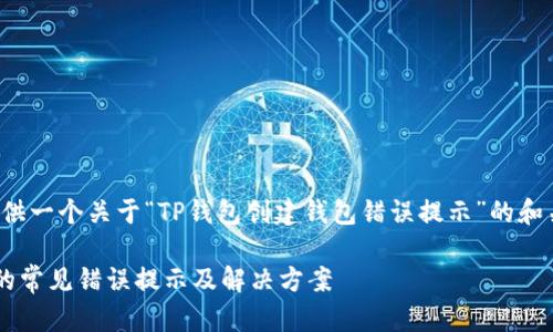在此，我可以为你提供一个关于“TP钱包创建钱包错误提示”的和关键词。以下是示例：

TP钱包创建过程中的常见错误提示及解决方案