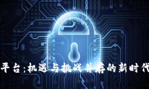 中国化区块链平台：机遇与挑战并存的新时代数字基础设施