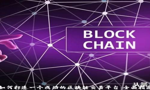 
如何打造一个成功的区块链交易平台：全面指南