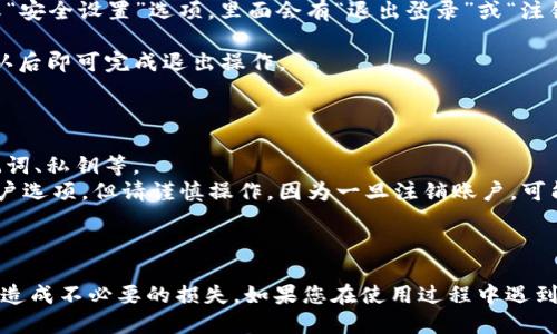 退出TP钱包的具体步骤如下：

### 如何退出TP钱包

1. **打开TP钱包应用**：确保您的TP钱包已在手机上安装并打开。

2. **登录您的账户**：如果您尚未登录，请使用您的账户信息登录TP钱包。如果您已经登录，请跳过此步骤。

3. **进入设置页面**：在主界面的右下方，通常会有“设置”或“个人中心”选项，点击进入。

4. **选择退出登录**：在设置页面中，您通常会找到“账号管理”或“安全设置”选项，里面会有“退出登录”或“注销账户”的选择。

5. **确认退出**：点击“退出登录”后，系统会提示您确认退出，确认后即可完成退出操作。

### 注意事项

- 在退出前，请确保您已经妥善保存了钱包中的重要信息，如助记词、私钥等。
- 如果您不打算再使用此钱包，可以在设置中找到相关的注销账户选项，但请谨慎操作，因为一旦注销账户，可能无法找回。

### 总结

退出TP钱包的过程相对简单，但操作前一定要做好数据备份，以免造成不必要的损失。如果您在使用过程中遇到任何困难，可以查看TP钱包的官方帮助文档或联系客服寻求帮助。