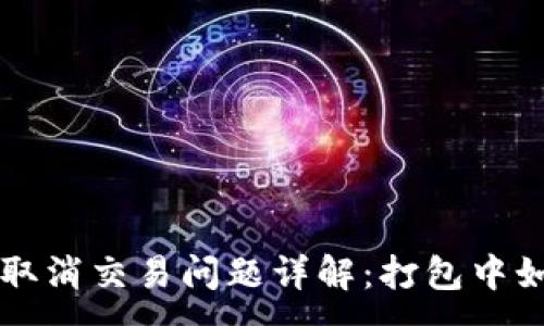 :
TP钱包取消交易问题详解：打包中如何解决
