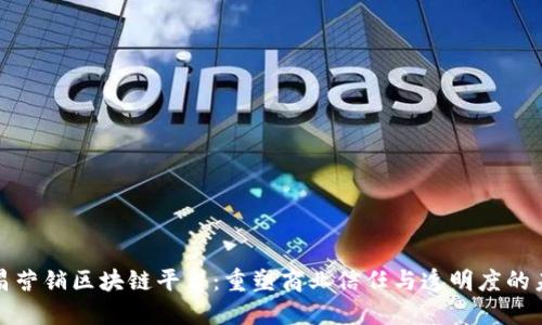 会昌营销区块链平台：重塑商业信任与透明度的未来