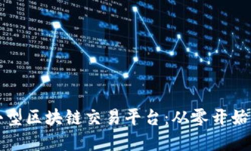 如何自建小型区块链交易平台：从零开始的详细指南