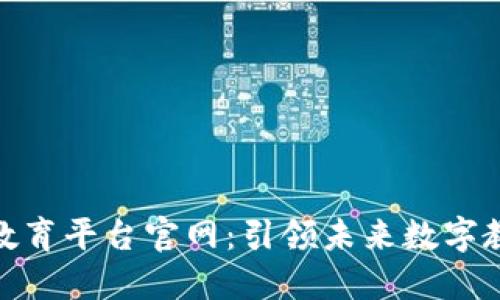 : 区块链开源教育平台官网：引领未来数字教育的创新之路