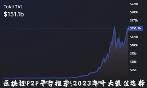 
区块链P2P平台推荐：2023年十大最佳选择