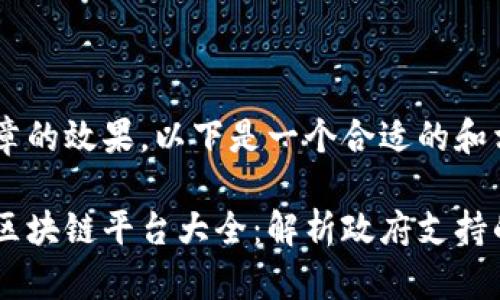 为了提升文章的效果，以下是一个合适的和相关关键词：

国家承认的区块链平台大全：解析政府支持的区块链项目