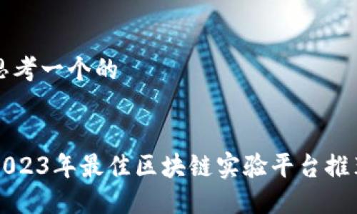 思考一个的


2023年最佳区块链实验平台推荐