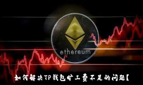   
如何解决TP钱包旷工费不足的问题？
