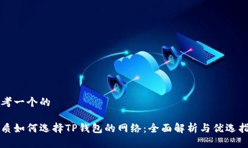 思考一个的

优质如何选择TP钱包的网络：全面解析与优选指南