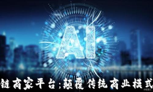 
上海区块链商家平台：颠覆传统商业模式的新机遇