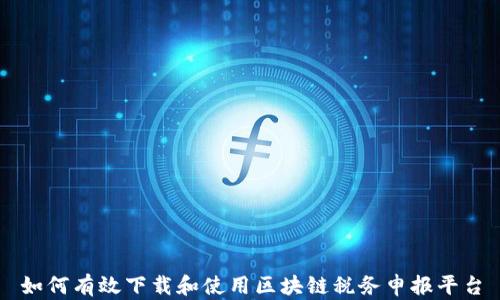 
如何有效下载和使用区块链税务申报平台