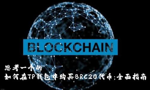 思考一个的  
如何在TP钱包中购买BRC20代币：全面指南