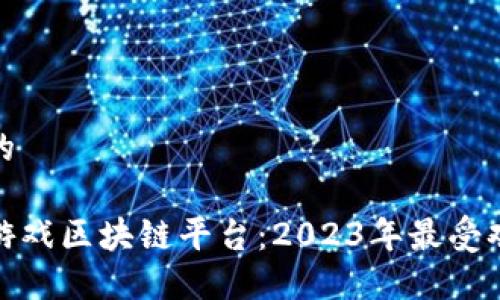 思考一个的

最新手机游戏区块链平台：2023年最受欢迎的选择