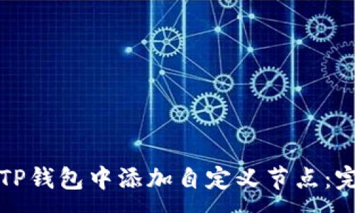 :
如何在TP钱包中添加自定义节点：完整指南
