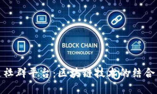 德州区块链社群平台：区块链技术的结合与社群建设
