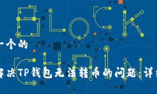 思考一个的

如何解决TP钱包无法转币的问题：详细指南