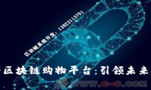 服务完善的区块链购物平台：引领未来消费新趋势