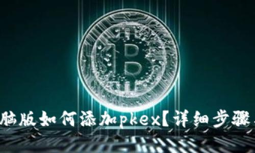 优质
t p钱包电脑版如何添加pkex？详细步骤与技巧解析