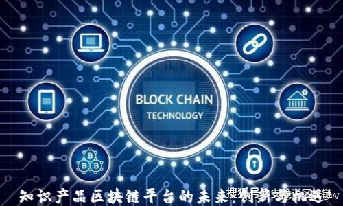 
知识产品区块链平台的未来：创新与机遇