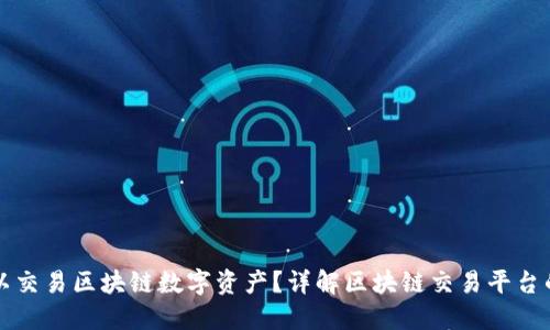 什么平台可以交易区块链数字资产？详解区块链交易平台的选择与使用