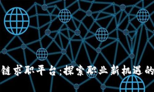 北京区块链求职平台：探索职业新机遇的最佳选择