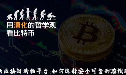
可信赖的区块链购物平台：如何选择安全可靠的在线购物体验