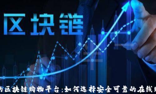 
可信赖的区块链购物平台：如何选择安全可靠的在线购物体验