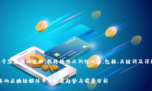 为了便于您后续的整理，我将提供示例性内容，包括、关键词及详细介绍。

示例
2022年的区块链媒体平台发展趋势与前景分析