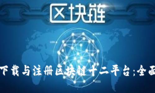 如何下载与注册区块链十二平台：全面指南