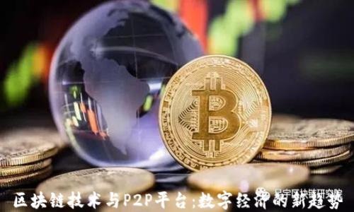 
区块链技术与P2P平台：数字经济的新趋势