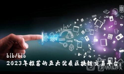 bib/bib
2023年推荐的五大优质区块链交易平台