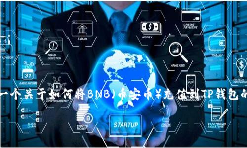 由于您提到的内容比较复杂。为了更好地帮助您，以下是一个关于如何将BNB（币安币）充值到TP钱包的友好及相关关键字，以及详细的指引和相关问题的分析。

### 如何将BNB充值到TP钱包：完整指南