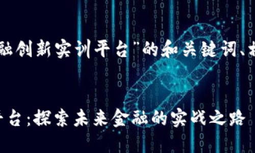 以下是关于“区块链金融创新实训平台”的和关键词、相关的介绍和问题探讨。


区块链金融创新实训平台：探索未来金融的实战之路