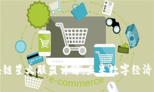 优质区块链星火联盟详解：未来数字经济的引领者