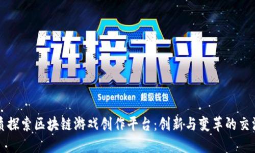 优质探索区块链游戏创作平台：创新与变革的交汇点