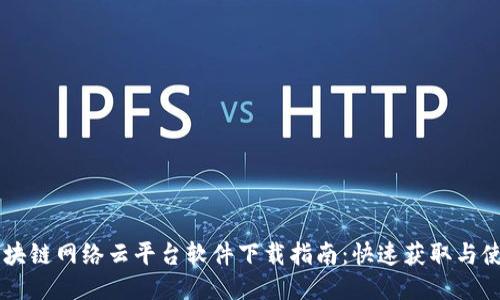 区块链网络云平台软件下载指南：快速获取与使用