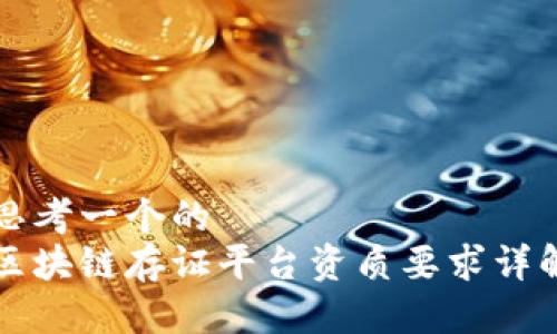 思考一个的  
区块链存证平台资质要求详解