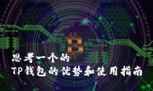 思考一个的  
TP钱包的优势和使用指南