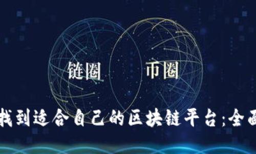 如何找到适合自己的区块链平台：全面指南