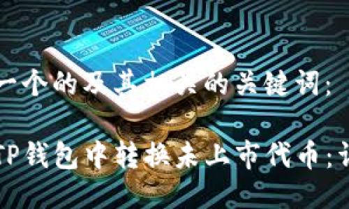 以下是一个的及其相关的关键词：

如何在TP钱包中转换未上市代币：详细指南